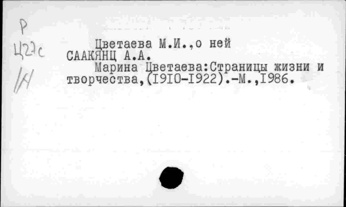 ﻿Цветаева М.И.,о ней СААКЯНЦ А.А.
Марина Цветаева:Страницы жизни и творчества,(1910-1922).-М.,1986.